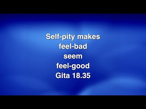 Self pity makes feel bad seem feel good Gita 18.35
